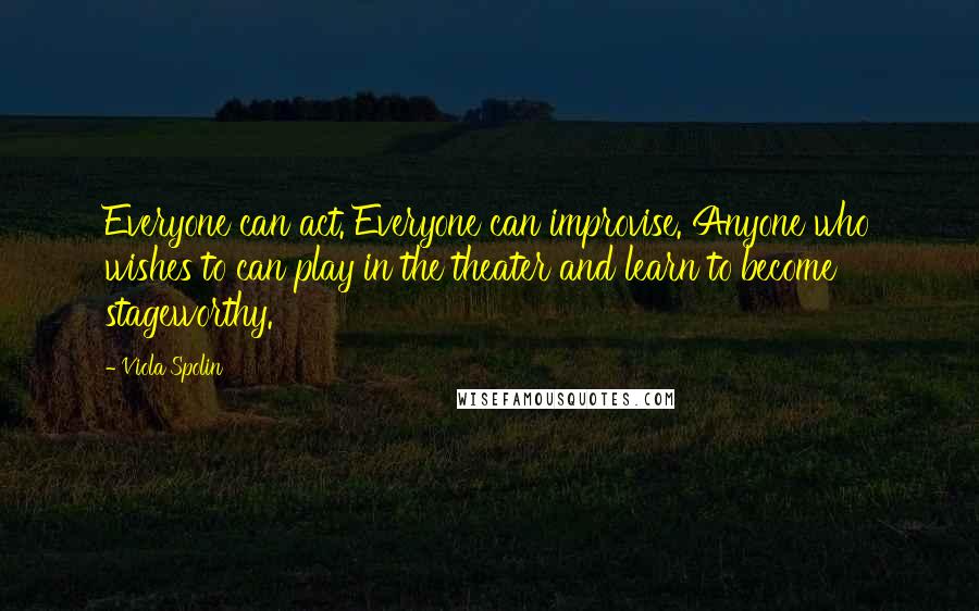 Viola Spolin Quotes: Everyone can act. Everyone can improvise. Anyone who wishes to can play in the theater and learn to become stageworthy.