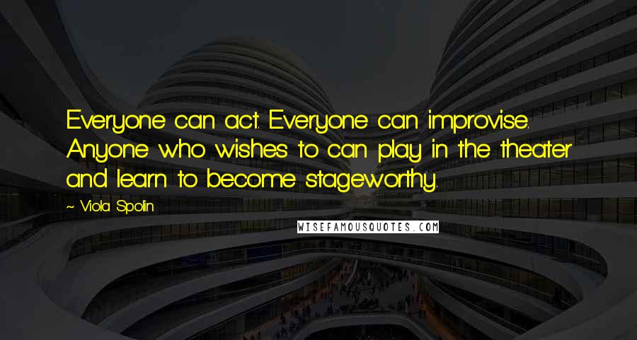 Viola Spolin Quotes: Everyone can act. Everyone can improvise. Anyone who wishes to can play in the theater and learn to become stageworthy.
