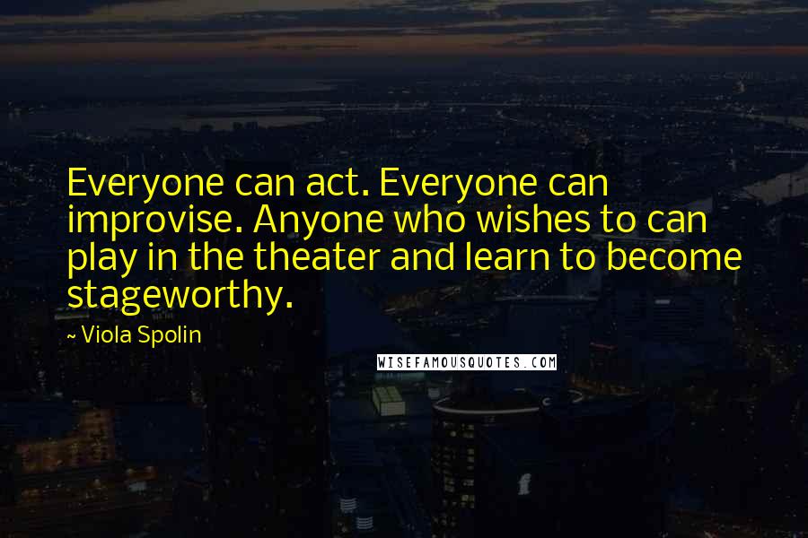 Viola Spolin Quotes: Everyone can act. Everyone can improvise. Anyone who wishes to can play in the theater and learn to become stageworthy.