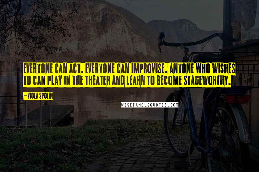 Viola Spolin Quotes: Everyone can act. Everyone can improvise. Anyone who wishes to can play in the theater and learn to become stageworthy.