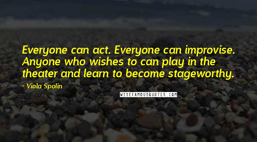 Viola Spolin Quotes: Everyone can act. Everyone can improvise. Anyone who wishes to can play in the theater and learn to become stageworthy.