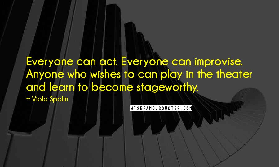 Viola Spolin Quotes: Everyone can act. Everyone can improvise. Anyone who wishes to can play in the theater and learn to become stageworthy.