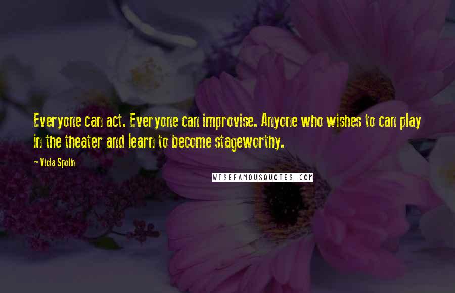 Viola Spolin Quotes: Everyone can act. Everyone can improvise. Anyone who wishes to can play in the theater and learn to become stageworthy.
