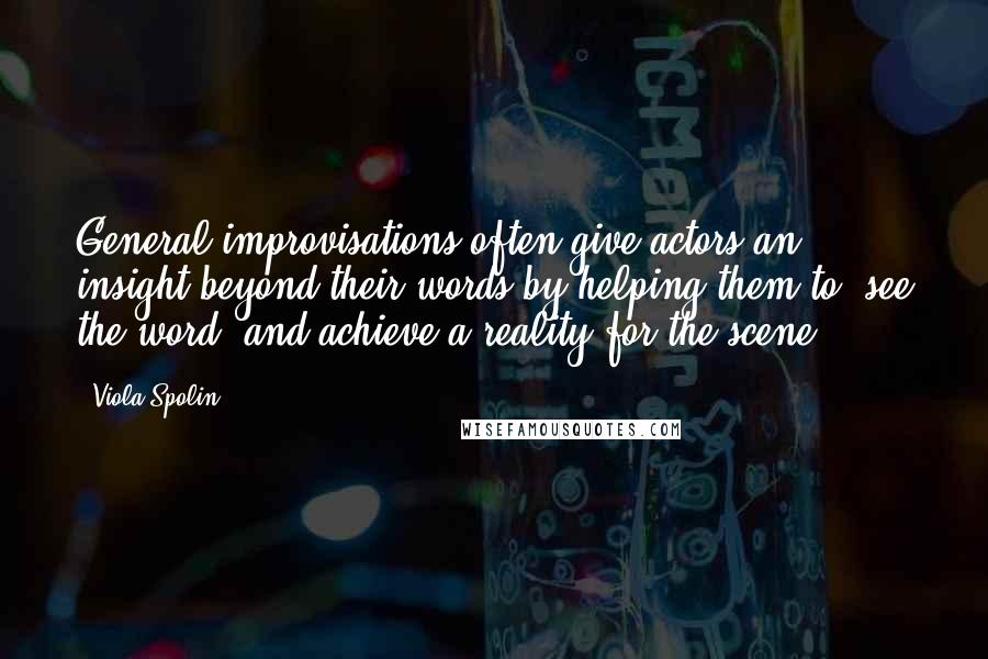 Viola Spolin Quotes: General improvisations often give actors an insight beyond their words by helping them to 'see the word' and achieve a reality for the scene.