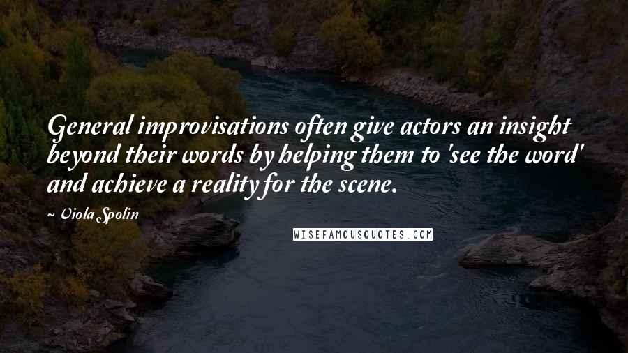 Viola Spolin Quotes: General improvisations often give actors an insight beyond their words by helping them to 'see the word' and achieve a reality for the scene.