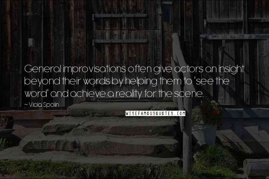 Viola Spolin Quotes: General improvisations often give actors an insight beyond their words by helping them to 'see the word' and achieve a reality for the scene.