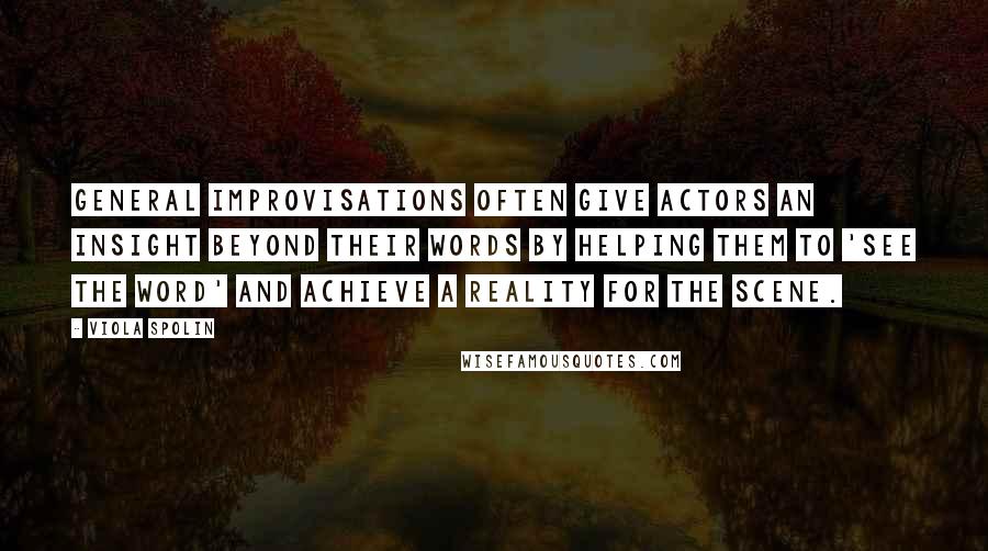 Viola Spolin Quotes: General improvisations often give actors an insight beyond their words by helping them to 'see the word' and achieve a reality for the scene.