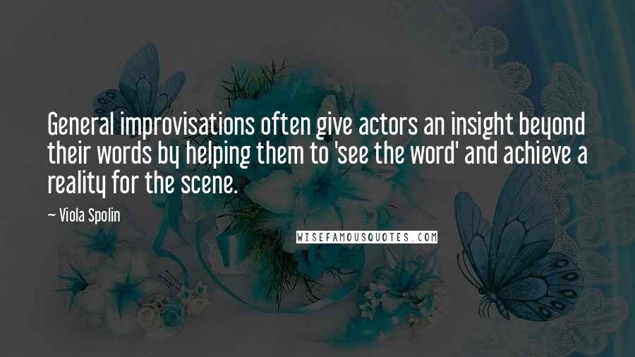 Viola Spolin Quotes: General improvisations often give actors an insight beyond their words by helping them to 'see the word' and achieve a reality for the scene.