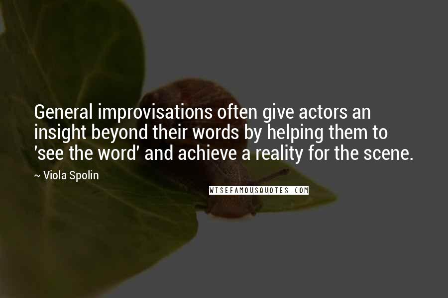 Viola Spolin Quotes: General improvisations often give actors an insight beyond their words by helping them to 'see the word' and achieve a reality for the scene.