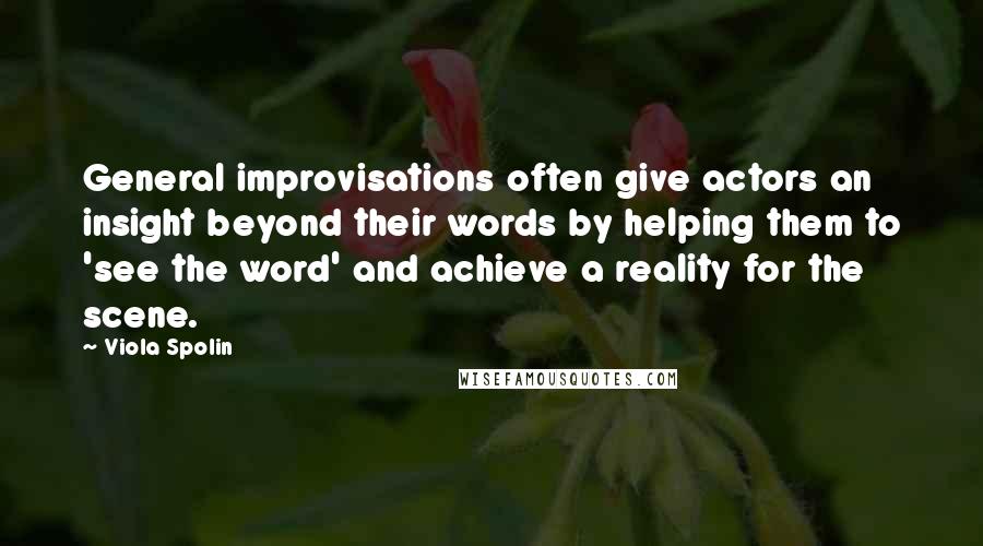 Viola Spolin Quotes: General improvisations often give actors an insight beyond their words by helping them to 'see the word' and achieve a reality for the scene.