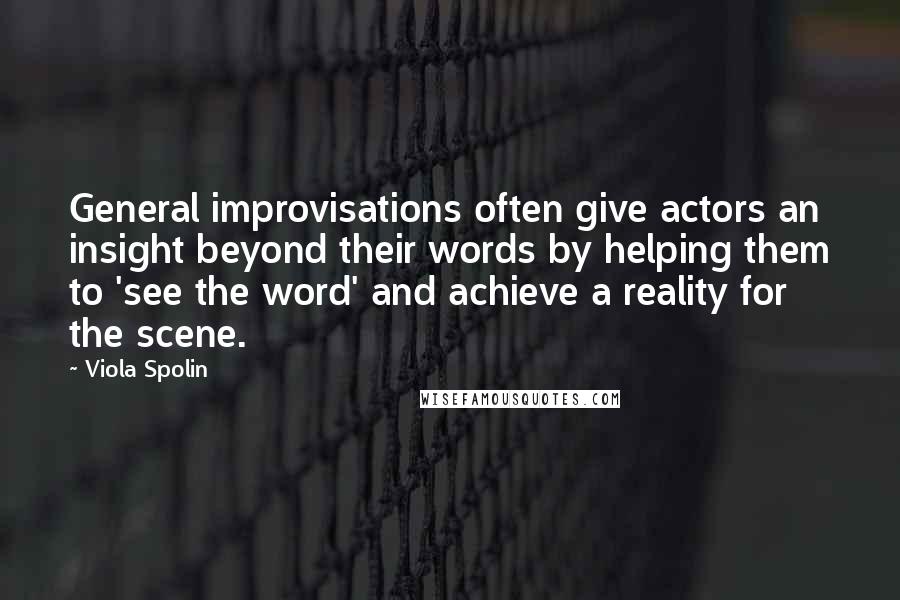 Viola Spolin Quotes: General improvisations often give actors an insight beyond their words by helping them to 'see the word' and achieve a reality for the scene.