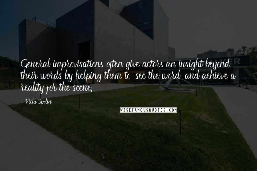 Viola Spolin Quotes: General improvisations often give actors an insight beyond their words by helping them to 'see the word' and achieve a reality for the scene.