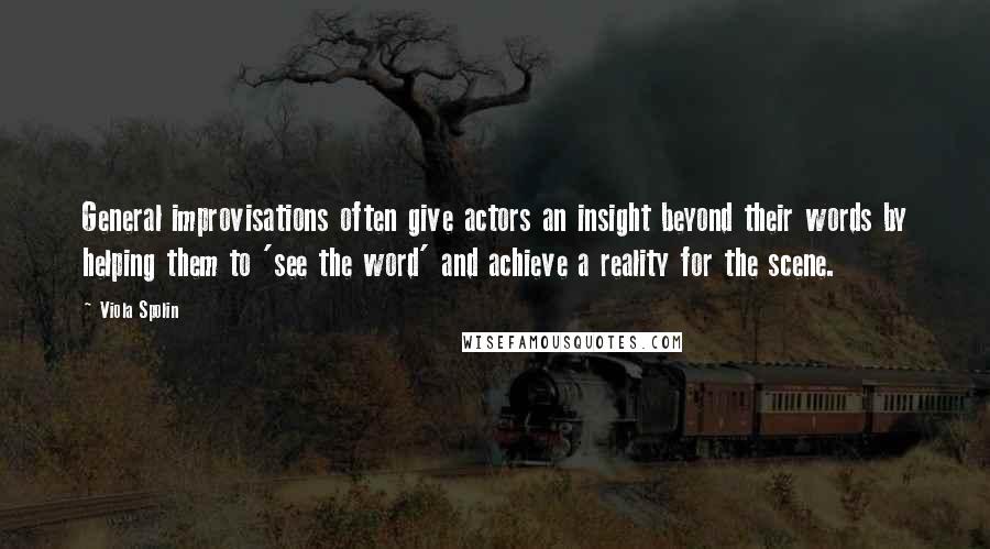 Viola Spolin Quotes: General improvisations often give actors an insight beyond their words by helping them to 'see the word' and achieve a reality for the scene.