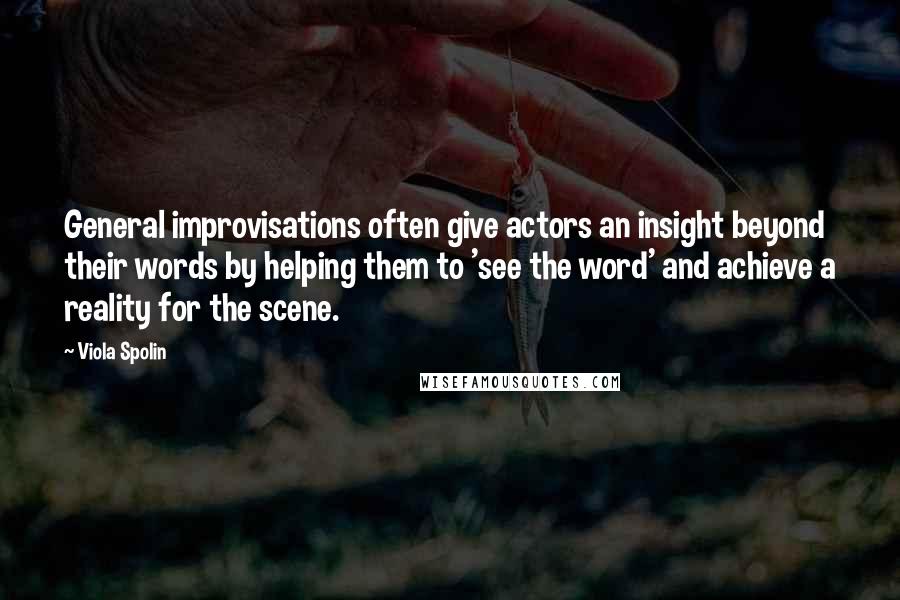 Viola Spolin Quotes: General improvisations often give actors an insight beyond their words by helping them to 'see the word' and achieve a reality for the scene.