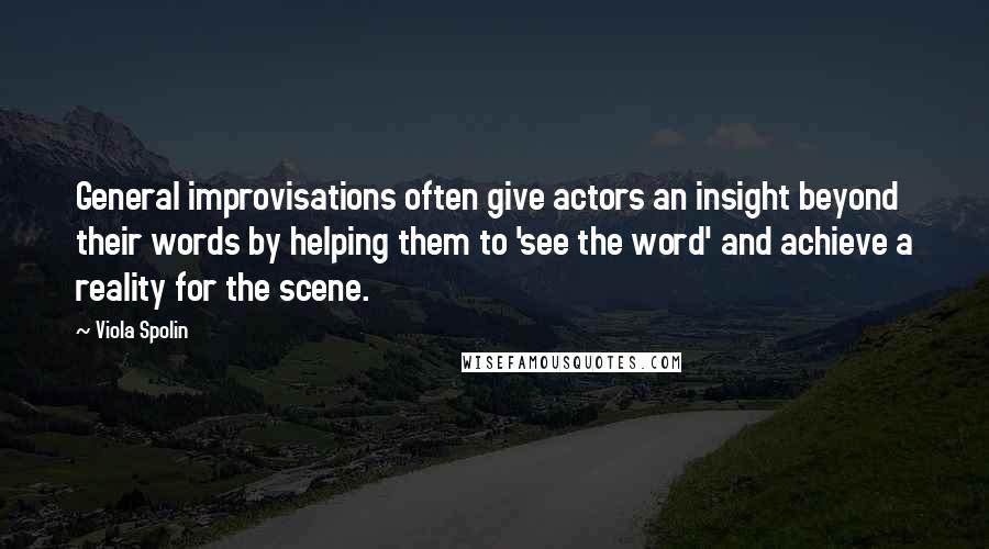 Viola Spolin Quotes: General improvisations often give actors an insight beyond their words by helping them to 'see the word' and achieve a reality for the scene.