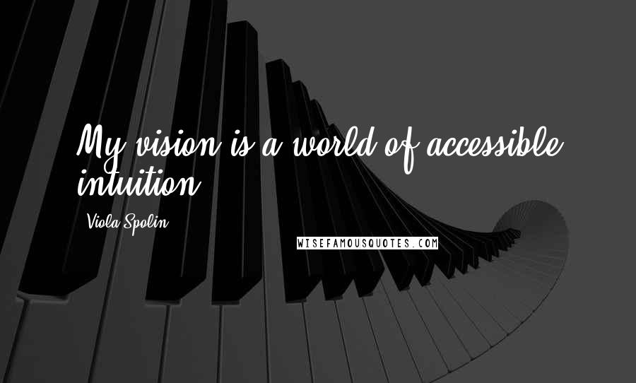 Viola Spolin Quotes: My vision is a world of accessible intuition.