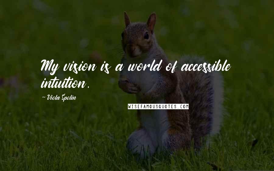 Viola Spolin Quotes: My vision is a world of accessible intuition.