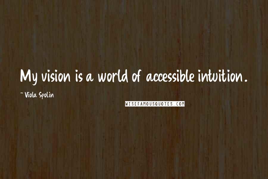 Viola Spolin Quotes: My vision is a world of accessible intuition.