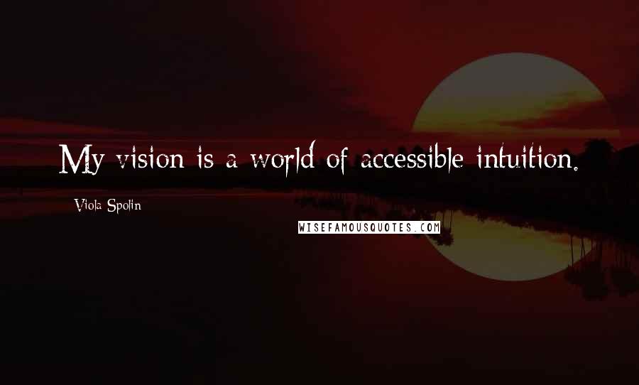 Viola Spolin Quotes: My vision is a world of accessible intuition.