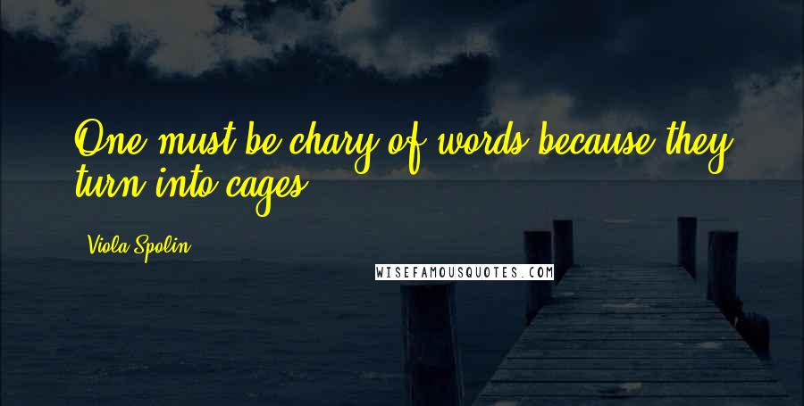 Viola Spolin Quotes: One must be chary of words because they turn into cages.