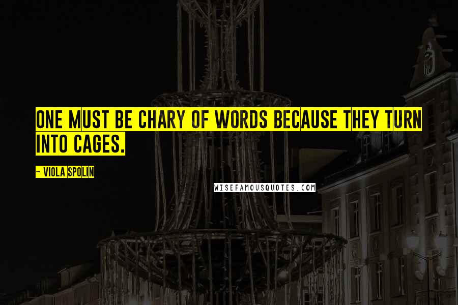 Viola Spolin Quotes: One must be chary of words because they turn into cages.