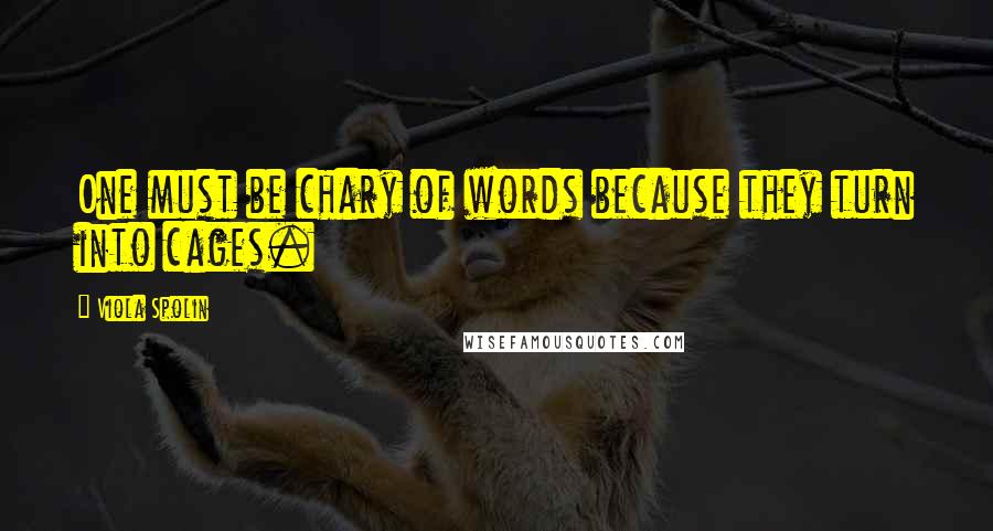 Viola Spolin Quotes: One must be chary of words because they turn into cages.