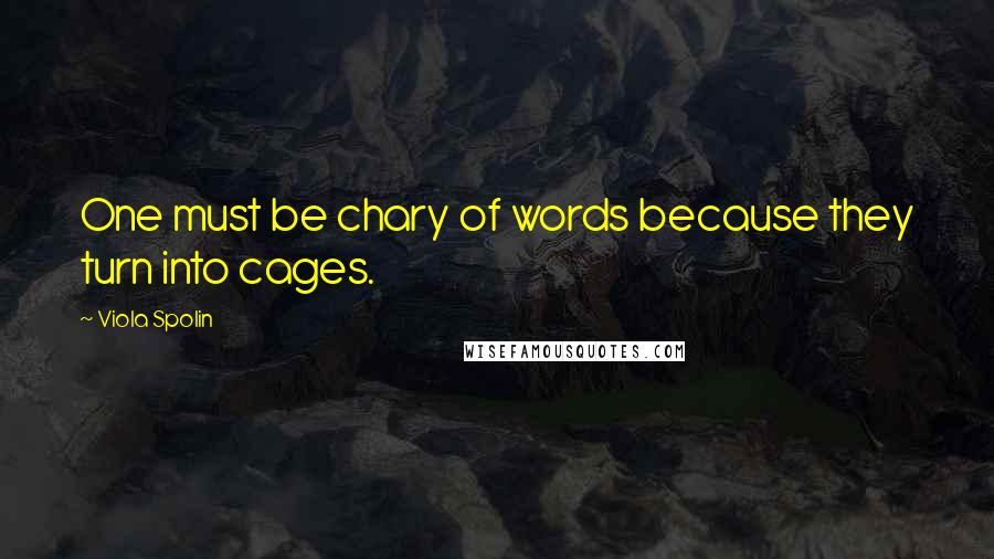 Viola Spolin Quotes: One must be chary of words because they turn into cages.