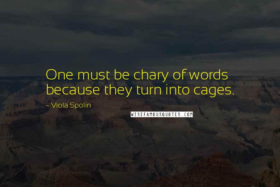 Viola Spolin Quotes: One must be chary of words because they turn into cages.