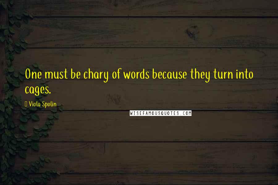 Viola Spolin Quotes: One must be chary of words because they turn into cages.