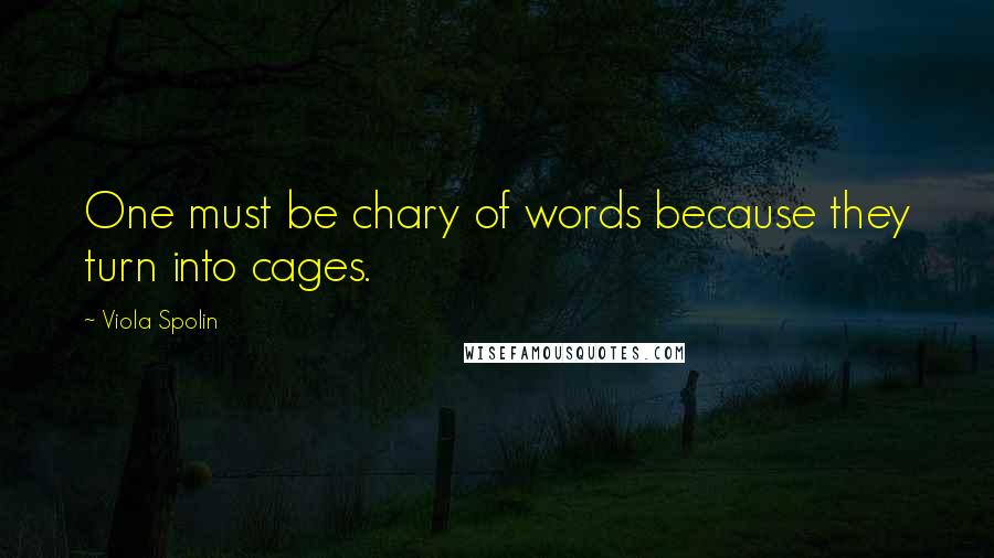 Viola Spolin Quotes: One must be chary of words because they turn into cages.