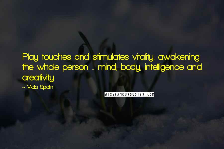 Viola Spolin Quotes: Play touches and stimulates vitality, awakening the whole person - mind, body, intelligence and creativity.