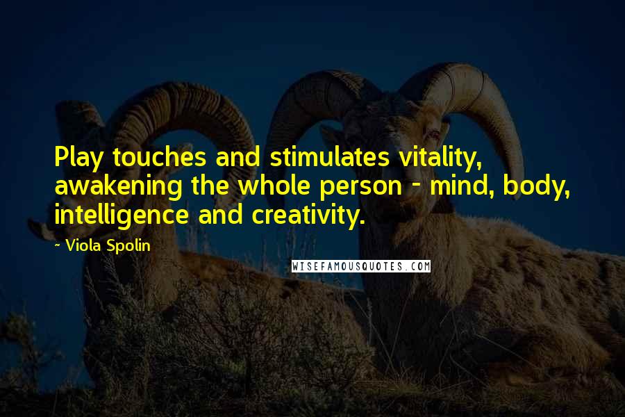 Viola Spolin Quotes: Play touches and stimulates vitality, awakening the whole person - mind, body, intelligence and creativity.