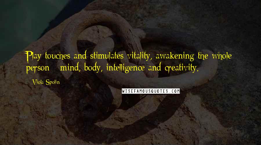 Viola Spolin Quotes: Play touches and stimulates vitality, awakening the whole person - mind, body, intelligence and creativity.