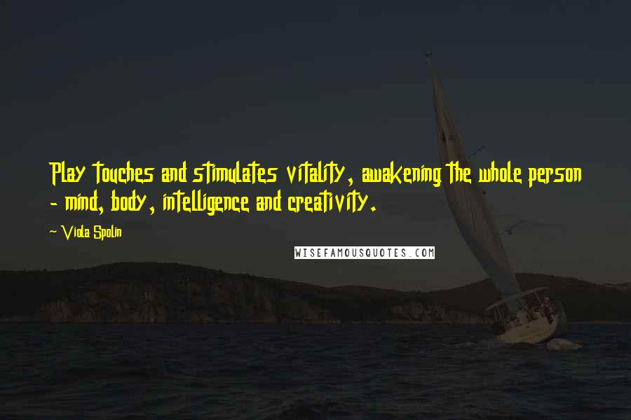 Viola Spolin Quotes: Play touches and stimulates vitality, awakening the whole person - mind, body, intelligence and creativity.