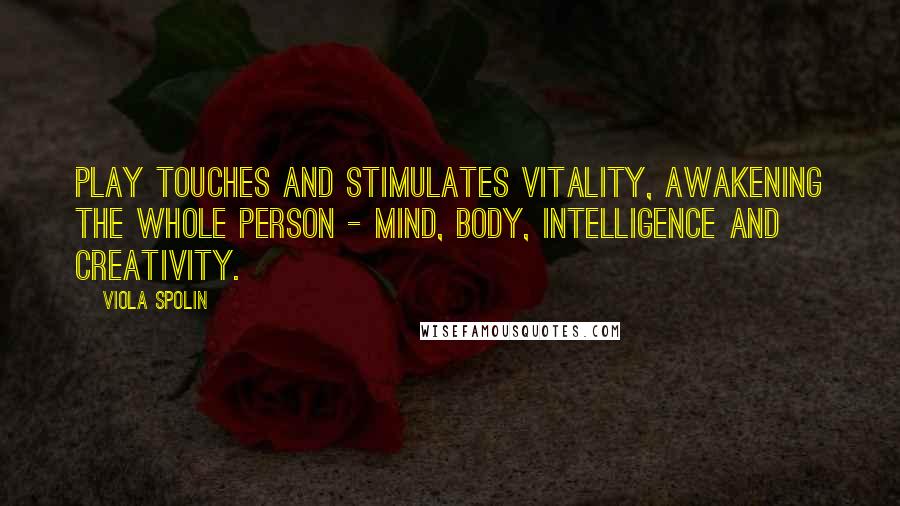 Viola Spolin Quotes: Play touches and stimulates vitality, awakening the whole person - mind, body, intelligence and creativity.