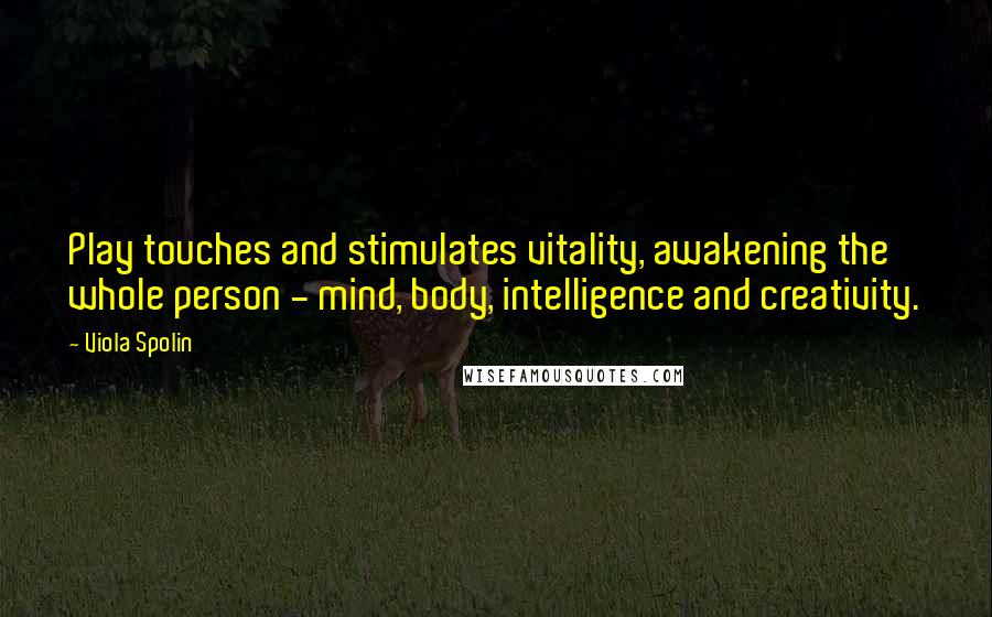 Viola Spolin Quotes: Play touches and stimulates vitality, awakening the whole person - mind, body, intelligence and creativity.