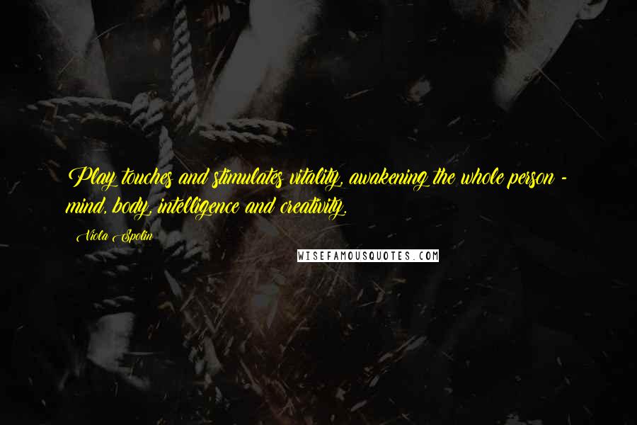 Viola Spolin Quotes: Play touches and stimulates vitality, awakening the whole person - mind, body, intelligence and creativity.
