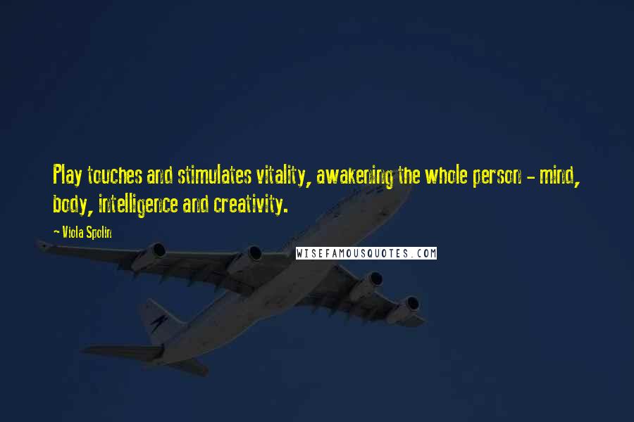 Viola Spolin Quotes: Play touches and stimulates vitality, awakening the whole person - mind, body, intelligence and creativity.