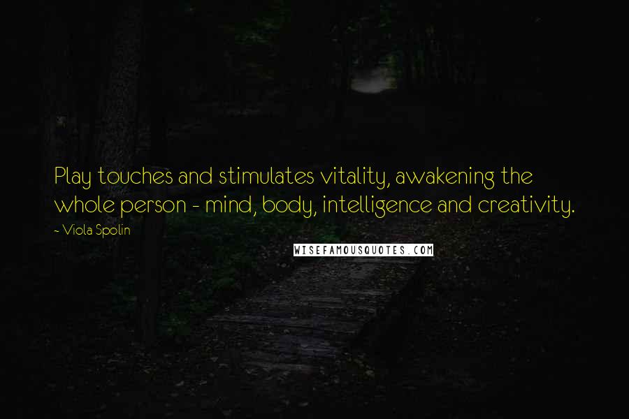 Viola Spolin Quotes: Play touches and stimulates vitality, awakening the whole person - mind, body, intelligence and creativity.