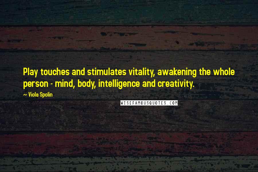 Viola Spolin Quotes: Play touches and stimulates vitality, awakening the whole person - mind, body, intelligence and creativity.