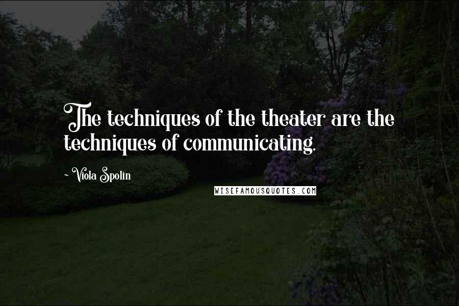 Viola Spolin Quotes: The techniques of the theater are the techniques of communicating.