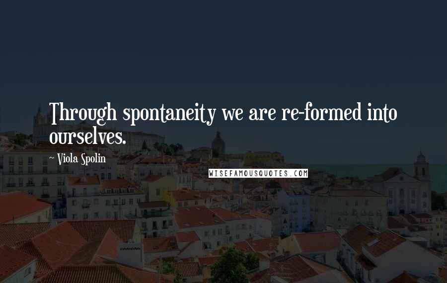 Viola Spolin Quotes: Through spontaneity we are re-formed into ourselves.