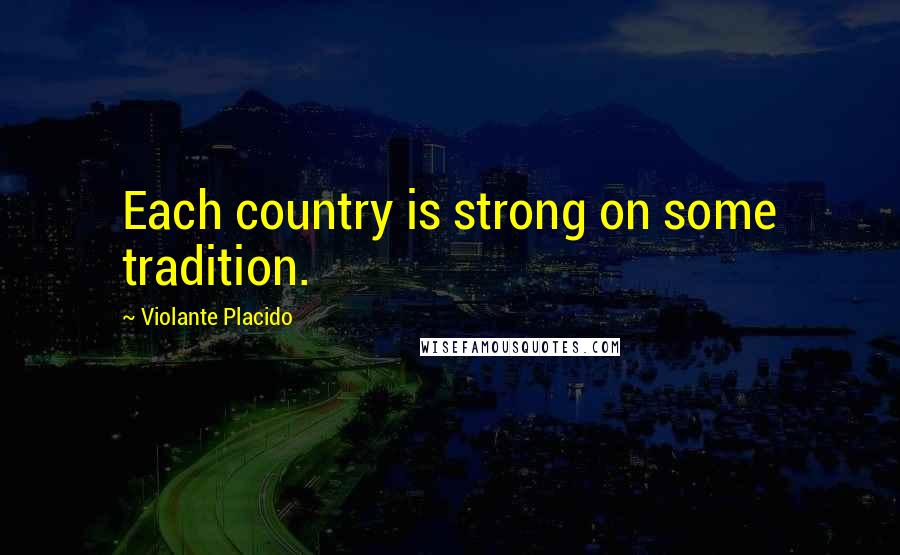Violante Placido Quotes: Each country is strong on some tradition.