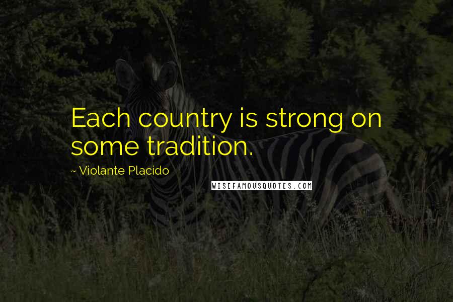Violante Placido Quotes: Each country is strong on some tradition.