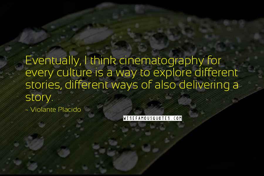 Violante Placido Quotes: Eventually, I think cinematography for every culture is a way to explore different stories, different ways of also delivering a story.