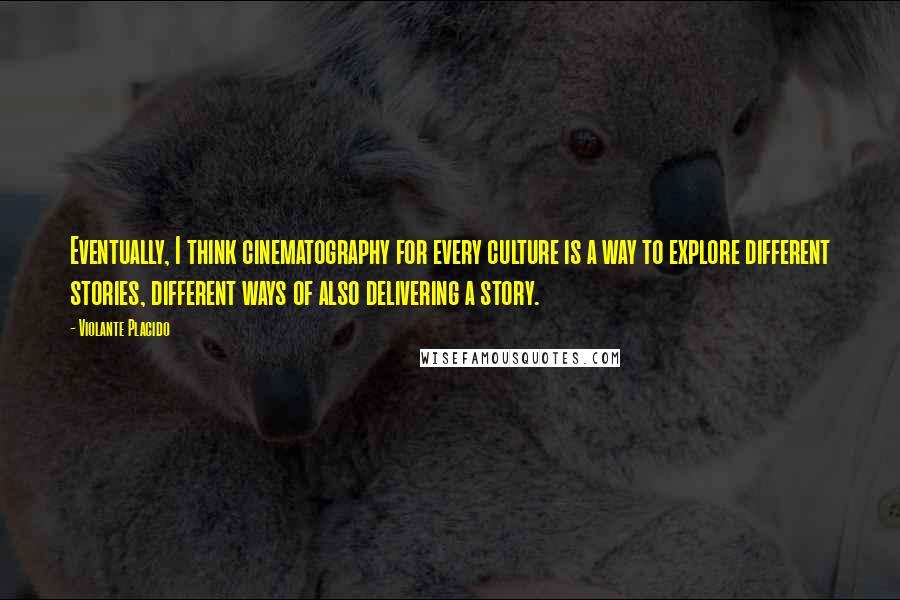 Violante Placido Quotes: Eventually, I think cinematography for every culture is a way to explore different stories, different ways of also delivering a story.