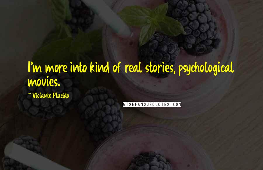 Violante Placido Quotes: I'm more into kind of real stories, psychological movies.