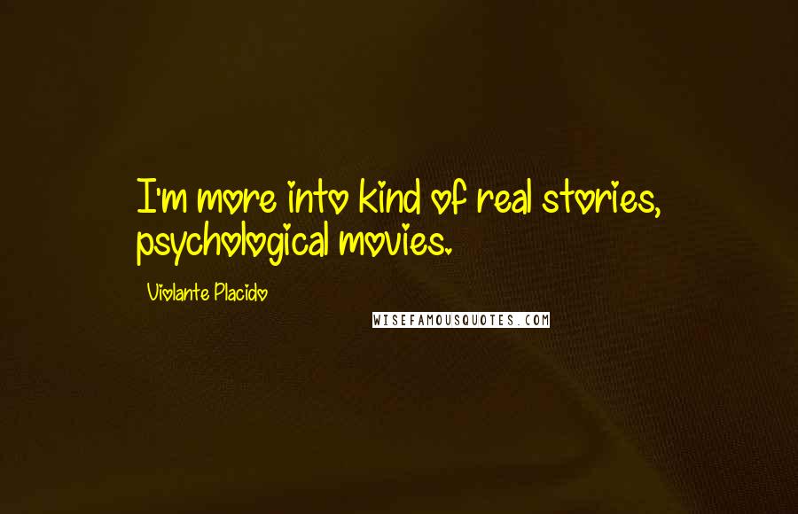 Violante Placido Quotes: I'm more into kind of real stories, psychological movies.