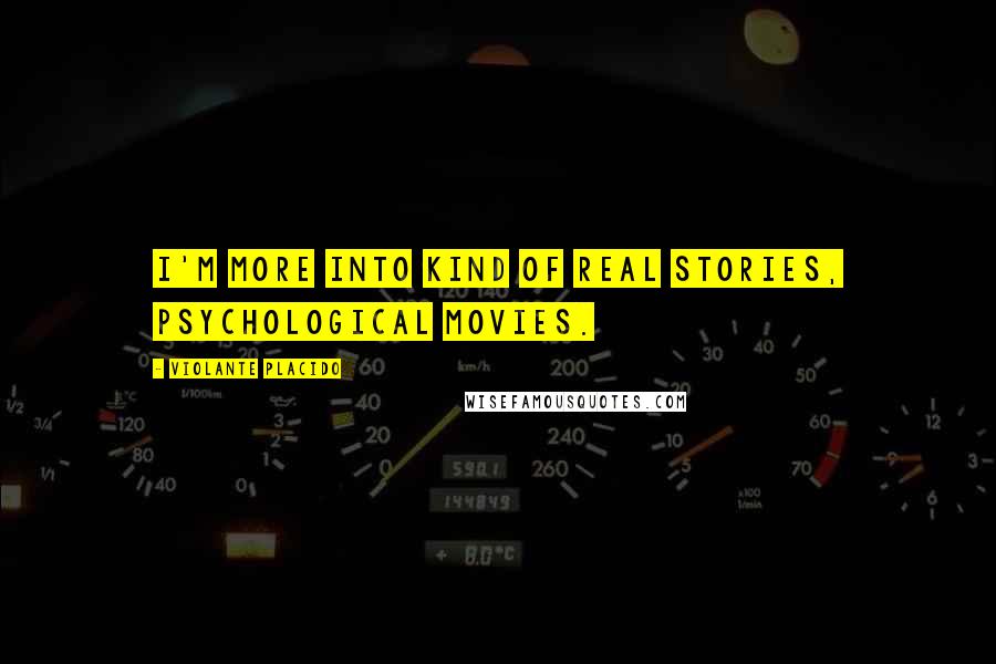 Violante Placido Quotes: I'm more into kind of real stories, psychological movies.