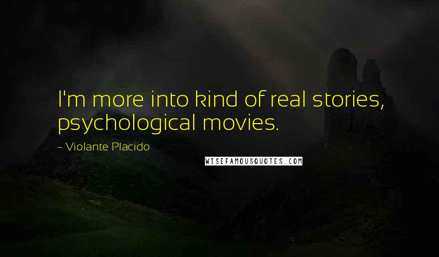 Violante Placido Quotes: I'm more into kind of real stories, psychological movies.
